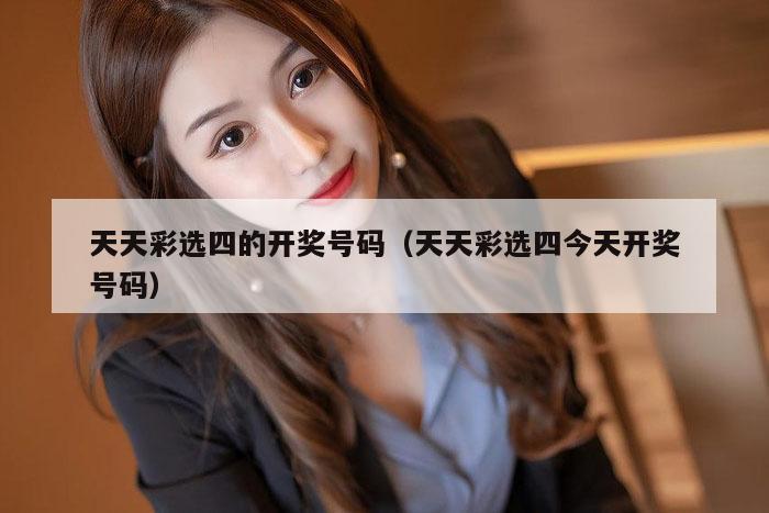 天天彩选四的开奖号码（天天彩选四今天开奖号码）