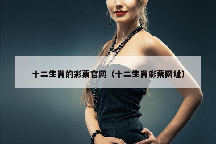 十二生肖的彩票官网（十二生肖彩票网址）