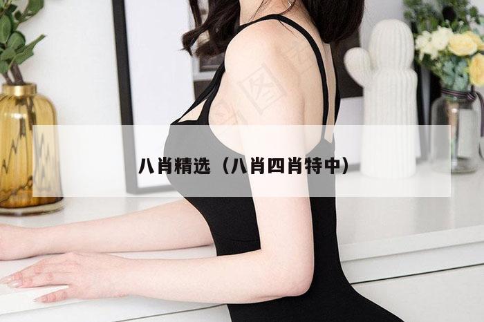 八肖精选（八肖四肖特中）